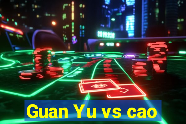 Guan Yu vs cao